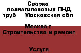 Сварка  полиэтиленовых ПНД труб. - Московская обл., Москва г. Строительство и ремонт » Услуги   . Московская обл.,Москва г.